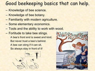 Good beekeeping basics that can help.
– Knowledge of bee science.
– Knowledge of bee botany.
– Familiarity with modern agr...