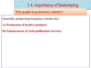 1.4. Importance of Beekeeping
Why people keep honeybee colonies?
Generally, people keep honeybee colonies for:-
A) Production of beehive products
B) Enhancement of yield (pollination Service)
 