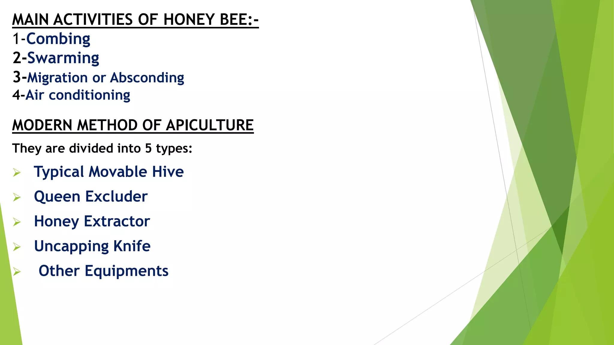MAIN ACTIVITIES OF HONEY BEE:-
1-Combing
2-Swarming
3-Migration or Absconding
4-Air conditioning
MODERN METHOD OF APICULTURE
They are divided into 5 types:
 Typical Movable Hive
 Queen Excluder
 Honey Extractor
 Uncapping Knife
 Other Equipments
 