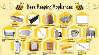 SLIDESMANIA.COM
Bees Keeping Appliances
Queen
Excluder Swarm catching
basket
Queen Cell
Protector
Wiring Board
Comb Foundation
Mill
Queen
Cage
Hive
Tool
Smoke
r
Division Board
Feeder
Dress Langstroth frame
Honey
Extractor
Storage
tanks
Comb Foundation
Introducing Uncapping
 