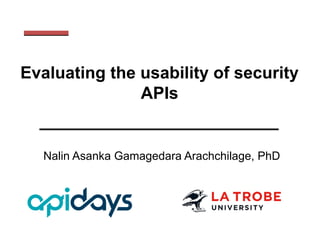 Evaluating the usability of security
APIs
Nalin Asanka Gamagedara Arachchilage, PhD
 
