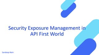 Security Exposure Management in
API First World
Sandeep Nain
 