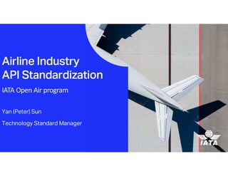 Airline Industry
API Standardization
IATA Open Air program
Yan (Peter) Sun
Technology Standard Manager
 