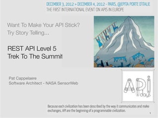 Want To Make Your API Stick?
Try Story Telling...

REST API Level 5
Trek To The Summit


Pat Cappelaere
Software Architect - NASA SensorWeb




                                      1
 