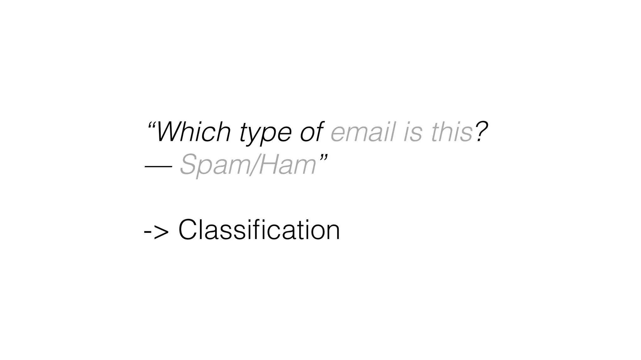 “Which type of email is this?
— Spam/Ham”
 
-> Classiﬁcation
 