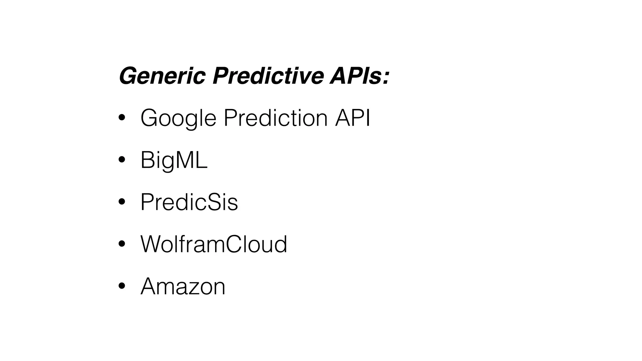 Generic Predictive APIs:
• Google Prediction API
• BigML
• PredicSis
• WolframCloud
• Amazon
 