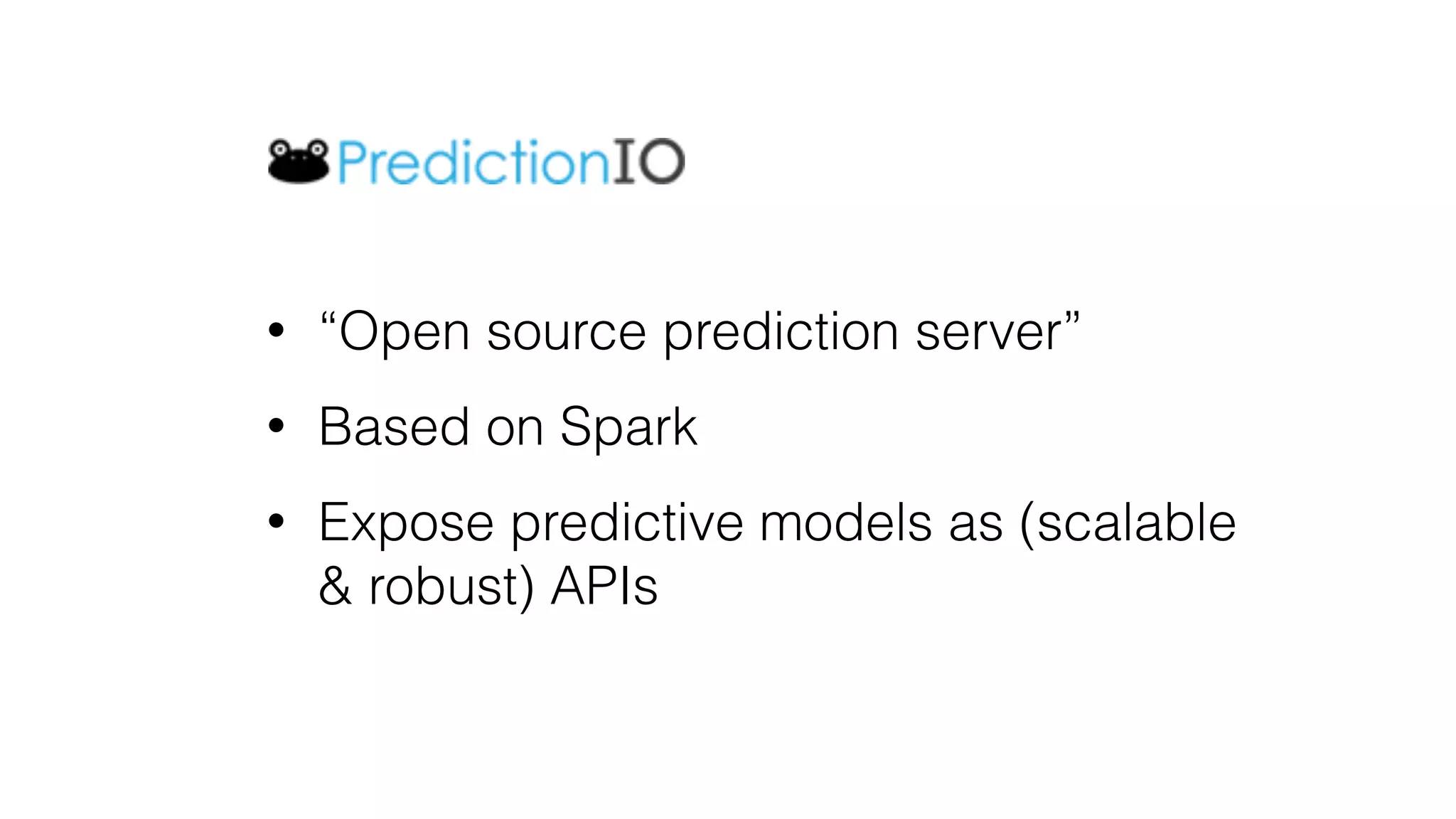 • “Open source prediction server”
• Based on Spark
• Expose predictive models as (scalable
& robust) APIs
 