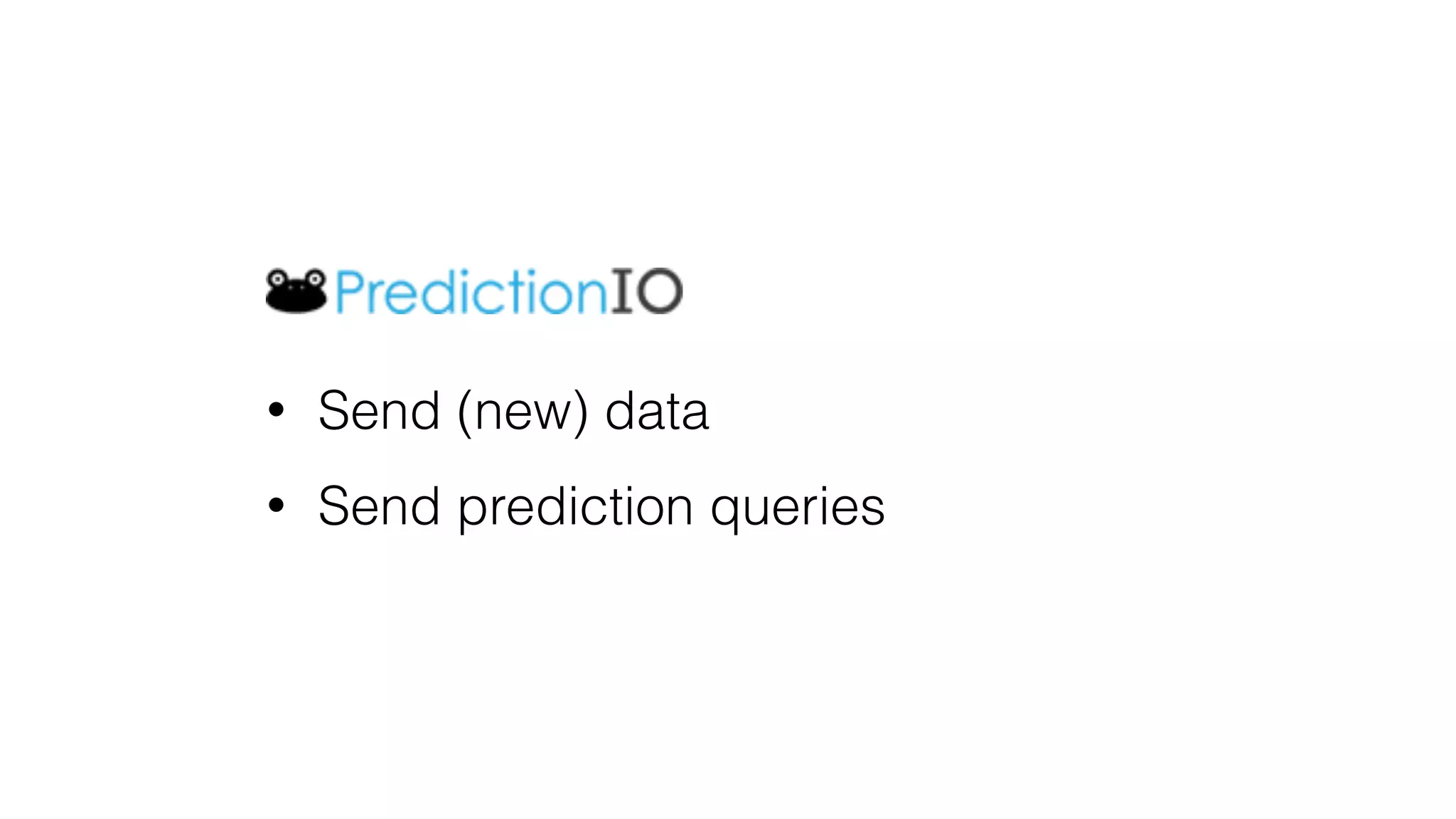 • Send (new) data
• Send prediction queries
 