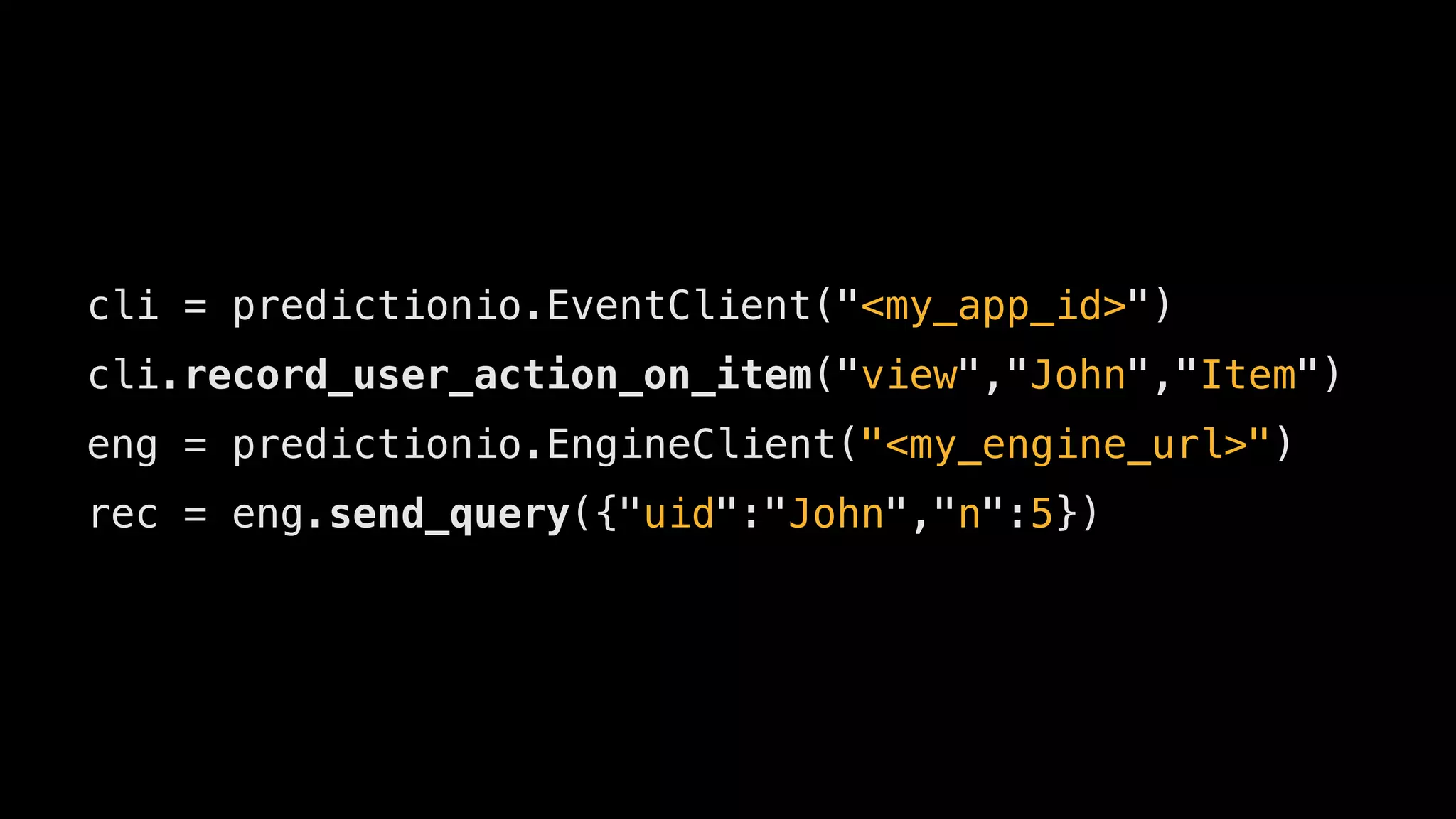cli = predictionio.EventClient("<my_app_id>")
cli.record_user_action_on_item("view","John","Item")
eng = predictionio.EngineClient("<my_engine_url>")
rec = eng.send_query({"uid":"John","n":5})
 
