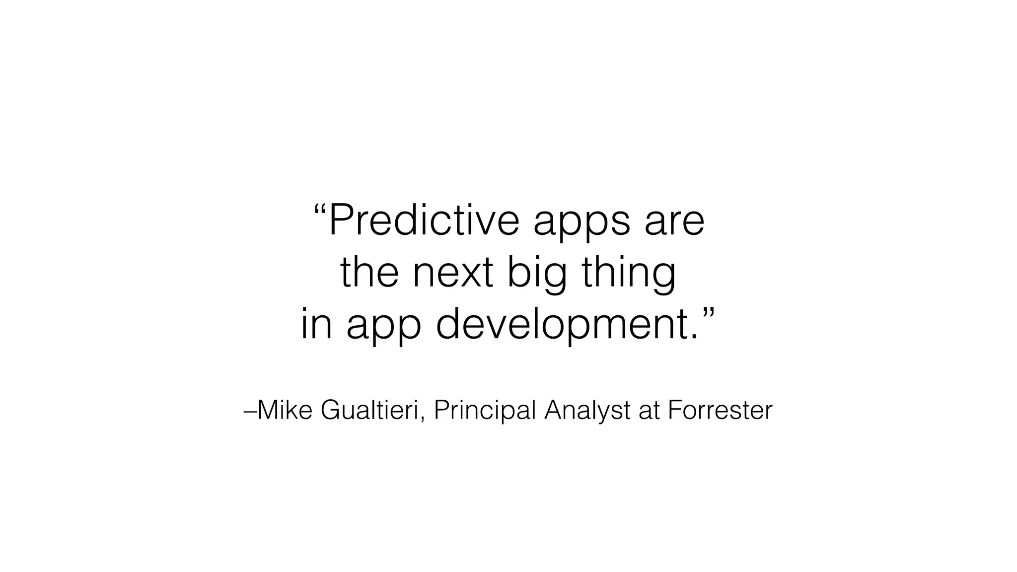 –Mike Gualtieri, Principal Analyst at Forrester
“Predictive apps are
the next big thing
in app development.”
 