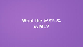 What the @#?~% 
is ML?
 