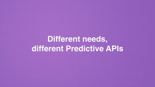 Different needs,
different Predictive APIs
 
