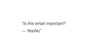 “Is this email important?
— Yes/No”
 