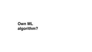 Own ML 
algorithm?
 
