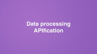 Data processing
APIﬁcation
 