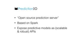 • “Open source prediction server”
• Based on Spark
• Expose predictive models as (scalable
& robust) APIs
 