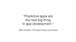 –Mike Gualtieri, Principal Analyst at Forrester
“Predictive apps are
the next big thing
in app development.”
 