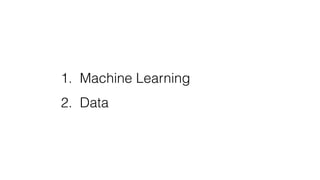 1. Machine Learning
2. Data
 