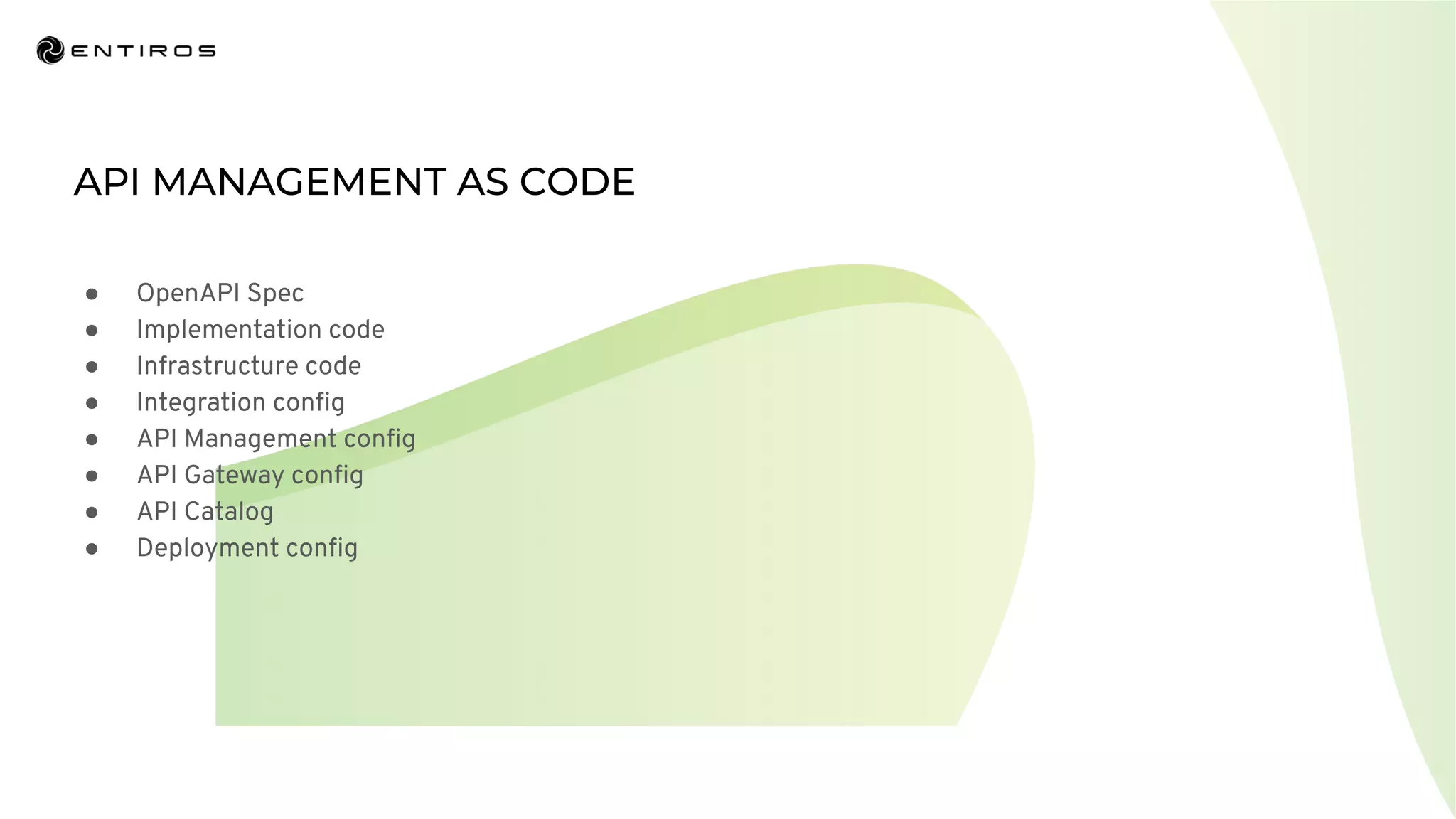 ● OpenAPI Spec
● Implementation code
● Infrastructure code
● Integration conﬁg
● API Management conﬁg
● API Gateway conﬁg
● API Catalog
● Deployment conﬁg
 