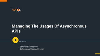 Managing The Usages Of Asynchronous
APIs
July 29 2021
Sanjeewa Malalgoda
Software Architect/A. Director
 