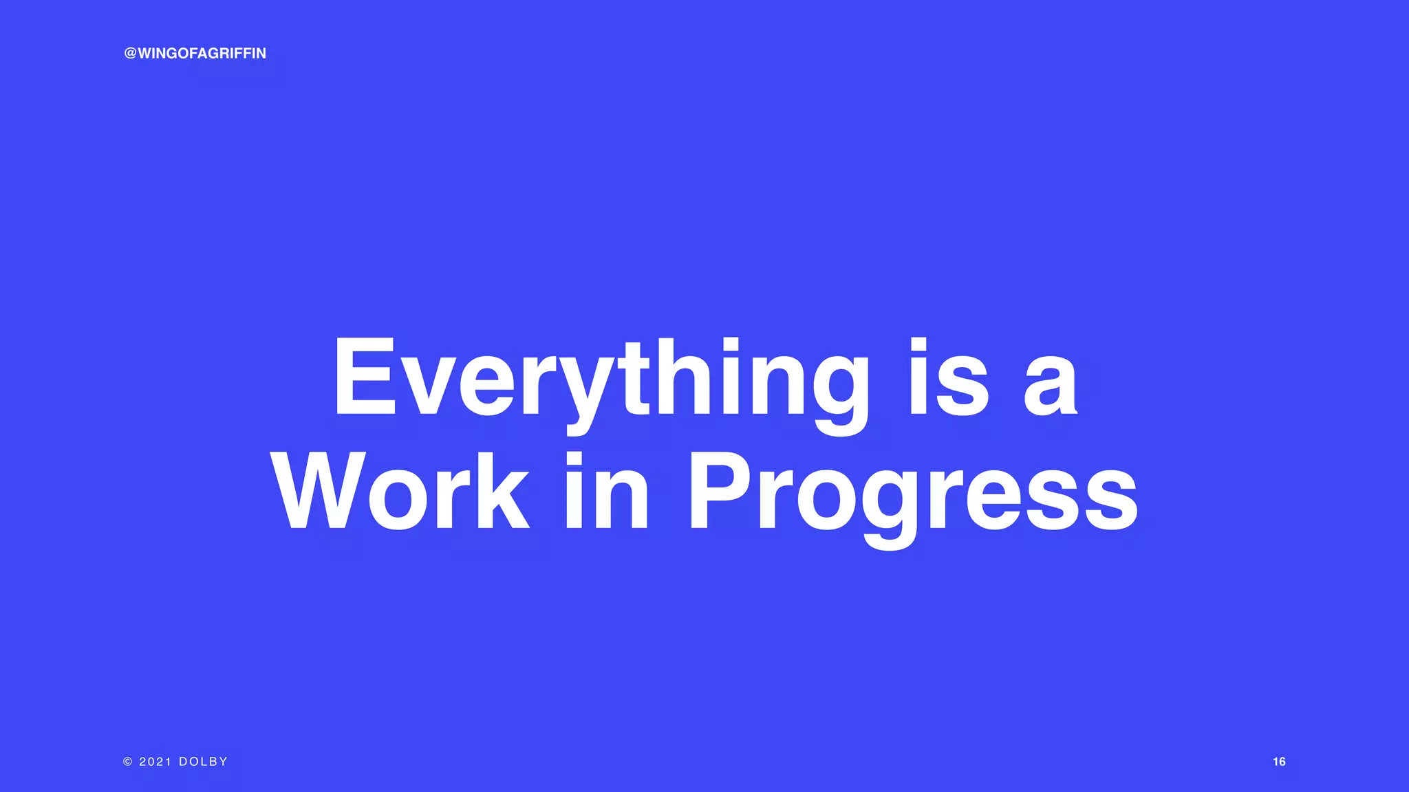 16
Everything is a
Work in Progress
© 2 0 2 1 D O L B Y
@WINGOFAGRIFFIN
 