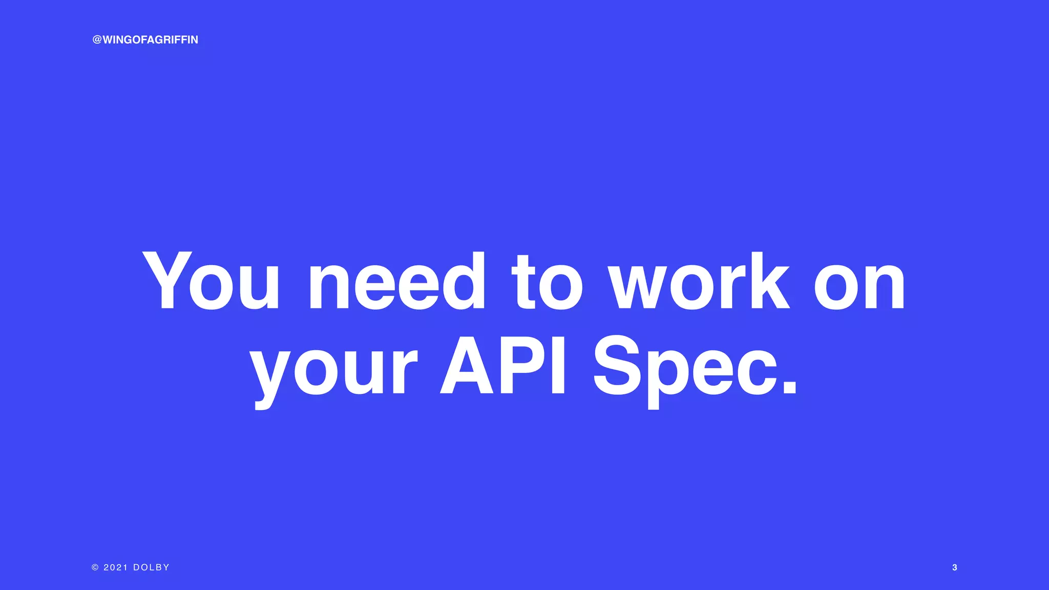 3
You need to work on
your API Spec.
© 2 0 2 1 D O L B Y
@WINGOFAGRIFFIN
 