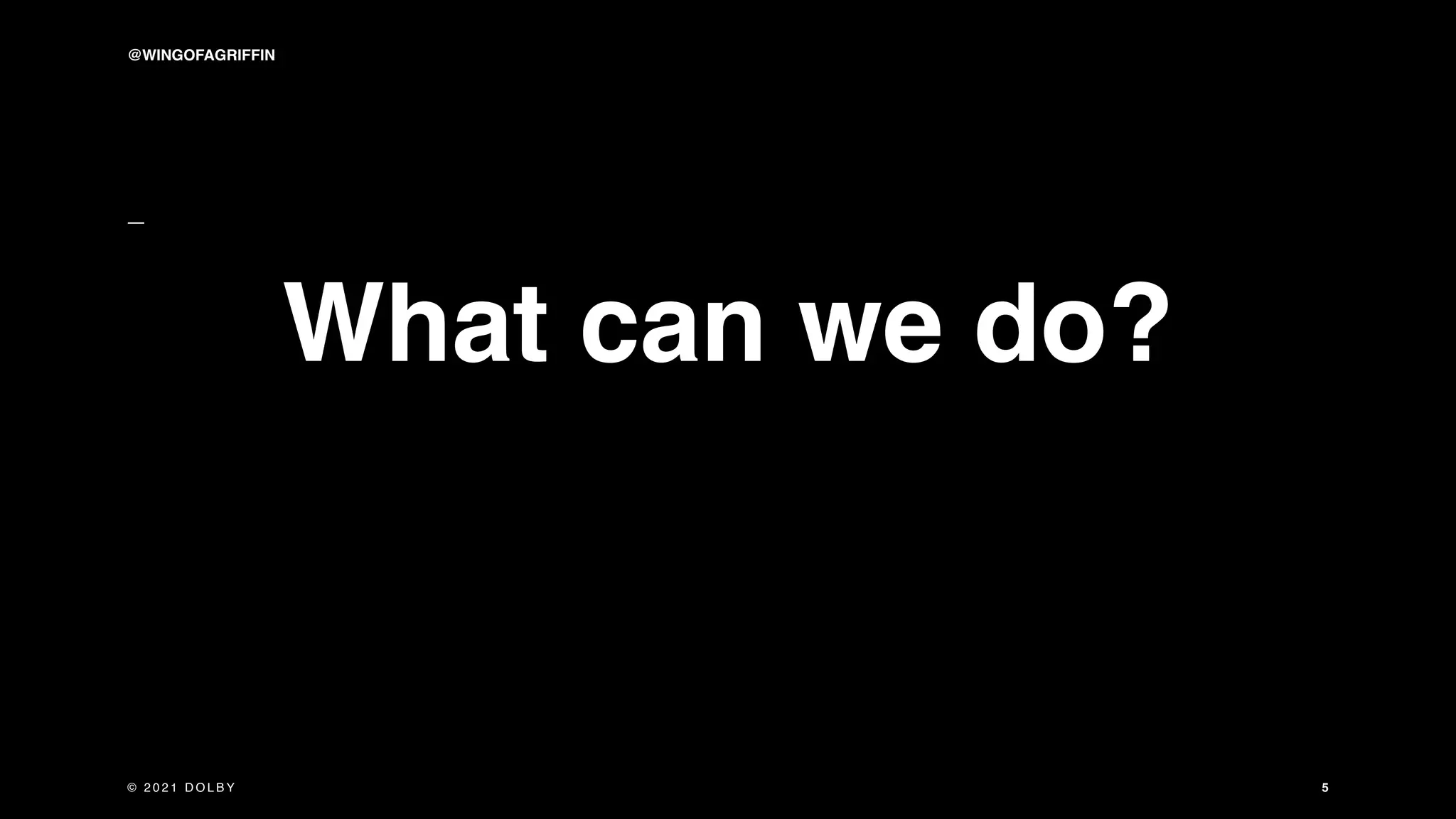 5
What can we do?
© 2 0 2 1 D O L B Y
@WINGOFAGRIFFIN
 