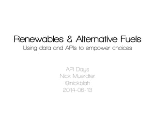 Renewables & Alternative Fuels
Using data and APIs to empower choices
API Days
Nick Muerdter
@nickblah
2014-06-13
 
