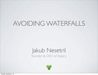 AVOIDING WATERFALLS


                          Jakub Nesetril
                          founder & CEO of Apiary




Tuesday, December 4, 12
 