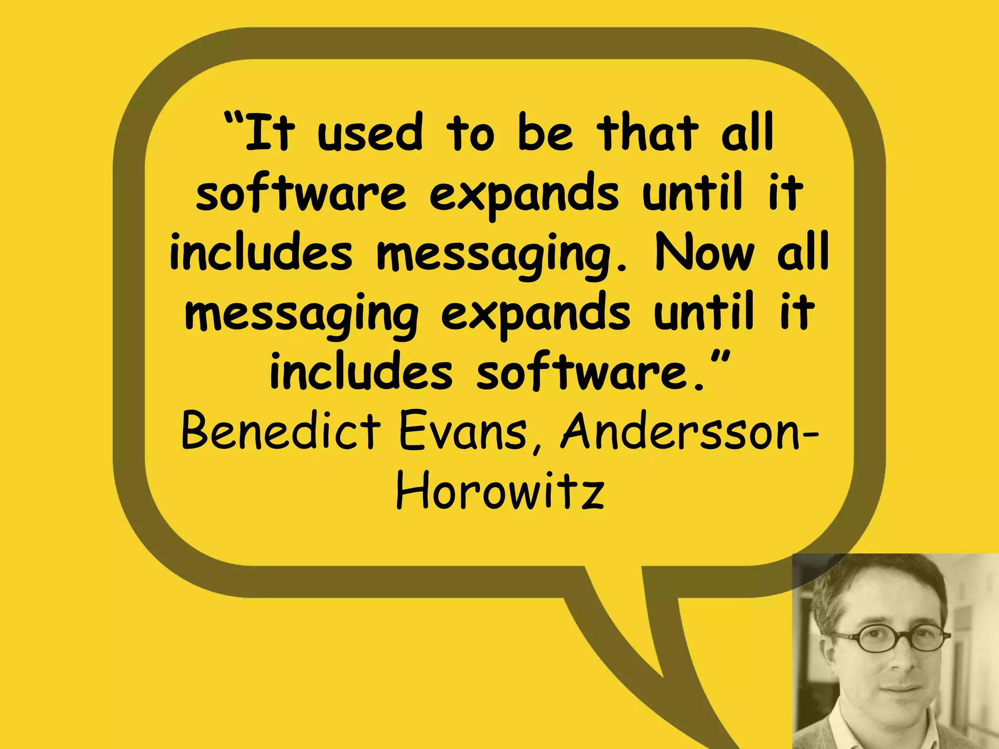 “It used to be that all
software expands until it
includes messaging. Now all
messaging expands until it
includes software.”
Benedict Evans, Andersson-
Horowitz
 