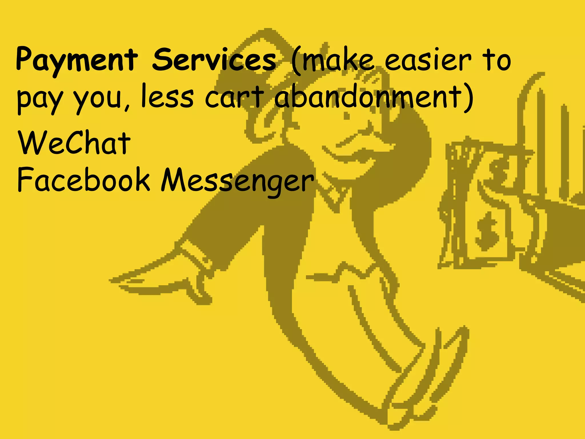 Payment Services (make easier to
pay you, less cart abandonment)
WeChat
Facebook Messenger
 