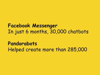 Facebook Messenger
In just 6 months, 30,000 chatbots
Pandorabots
Helped create more than 285,000
 