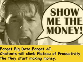 Forget Big Data.Forget AI.
Chatbots will climb Plateau of Productivity
the they start making money.
 