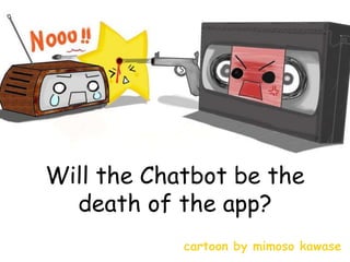 Will the Chatbot be the
death of the app?
cartoon by mimoso kawase
 
