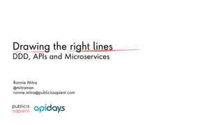 Drawing the right lines
DDD, APIs and Microservices
1
Ronnie Mitra
@mitraman
ronnie.mitra@publicissapient.com
 