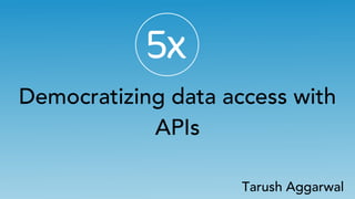 Democratizing data access with
APIs
Tarush Aggarwal
 