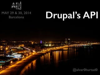 MAY 29 & 30, 2014
Barcelona
@alvar0hurtad0
Drupal’s API
 