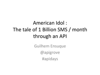 American	
  Idol	
  :	
  
The	
  tale	
  of	
  1	
  Billion	
  SMS	
  /	
  month	
  
               through	
  an	
  API	
  
                Guilhem	
  Ensuque	
  
                   @apigrove	
  
                    #apidays	
  
 