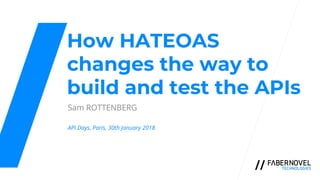 How HATEOAS
changes the way to
build and test the APIs
Sam ROTTENBERG
API Days, Paris, 30th January 2018
 