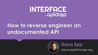 How to reverse engineer an
undocumented API
Dana Epp
dana.epp@owasp.org
 