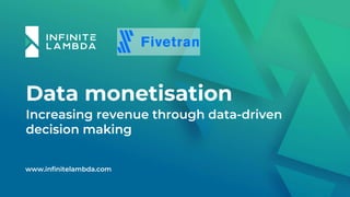 Data monetisation
Increasing revenue through data-driven
decision making
www.infinitelambda.com
 