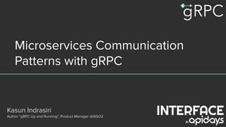 Microservices Communication
Patterns with gRPC
Kasun Indrasiri
Author “gRPC Up and Running”, Product Manager @WSO2
 