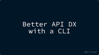 Better API DX
with a CLI
@philnash
 