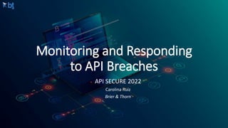 Monitoring and Responding
to API Breaches
API SECURE 2022
Carolina Ruiz
Brier & Thorn
 