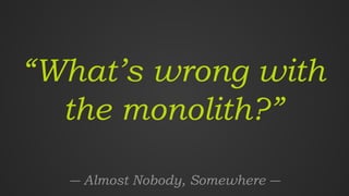 1 | © 2019 Software AG. All rights reserved. For internal use only
“What’s wrong with
the monolith?”
― Almost Nobody, Somewhere ―
 