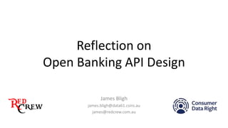 Reflection on
Open Banking API Design
James Bligh
james.bligh@data61.csiro.au
james@redcrew.com.au
 
