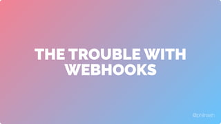 THE TROUBLE WITH
WEBHOOKS
@philnash
 