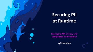 Managing API privacy and
compliance at the source
Securing PII
at Runtime
 