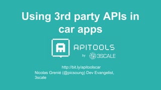 Using 3rd party APIs in
car apps
http://bit.ly/apitoolscar
by
Nicolas Grenié (@picsoung) Dev Evangelist,
3scale
 