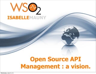 Open Source API
Management : a vision.
ISABELLEMAUNY
Wednesday, June 12, 13
 